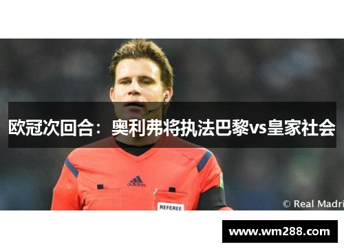 欧冠次回合：奥利弗将执法巴黎vs皇家社会