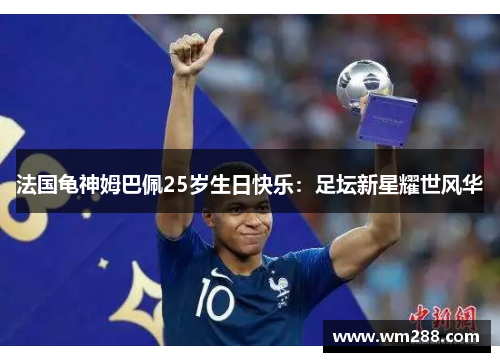 法国龟神姆巴佩25岁生日快乐：足坛新星耀世风华